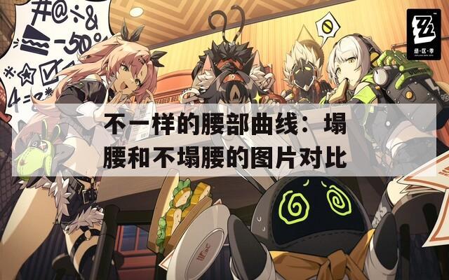 不一样的腰部曲线：塌腰和不塌腰的图片对比