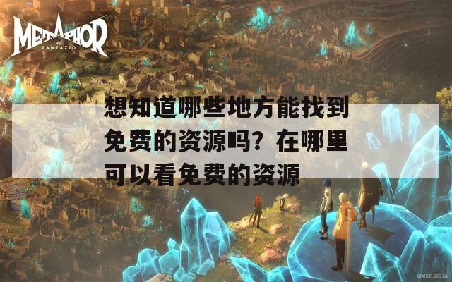 想知道哪些地方能找到免费的资源吗？在哪里可以看免费的资源