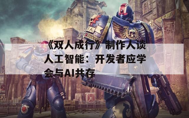 《双人成行》制作人谈人工智能：开发者应学会与AI共存