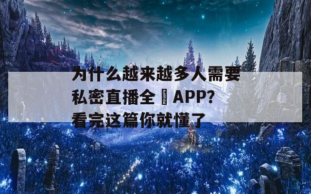 为什么越来越多人需要私密直播全婐APP？看完这篇你就懂了