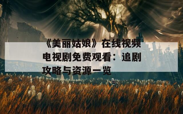 《美丽姑娘》在线视频电视剧免费观看：追剧攻略与资源一览