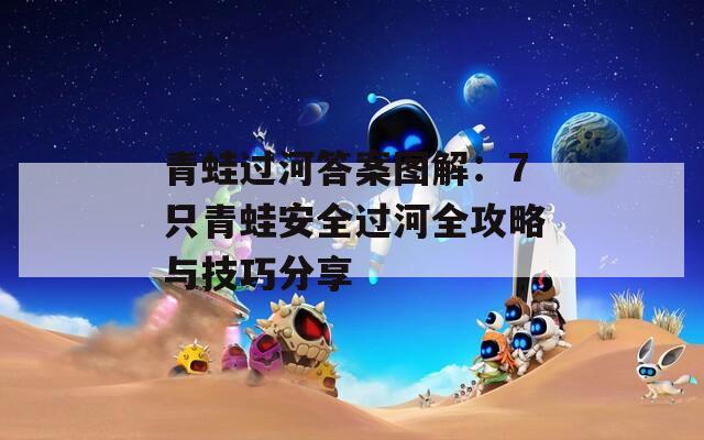 青蛙过河答案图解：7只青蛙安全过河全攻略与技巧分享