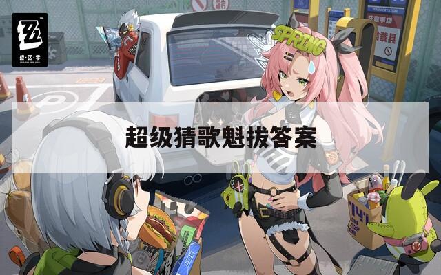 超级猜歌魁拔答案