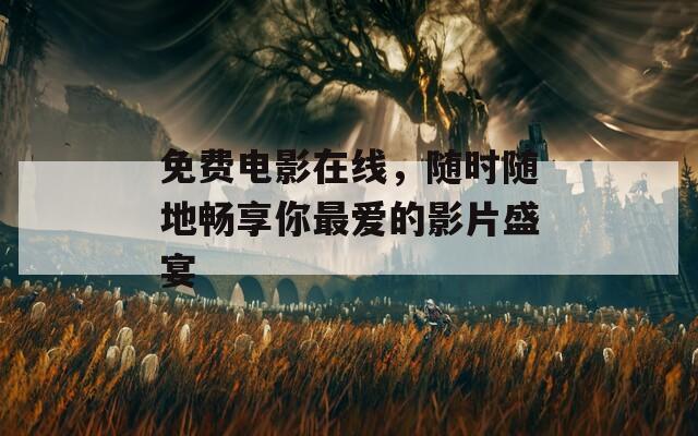 免费电影在线，随时随地畅享你最爱的影片盛宴