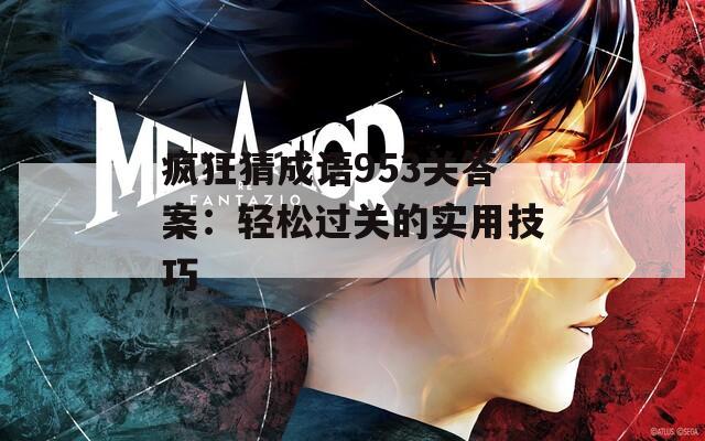 疯狂猜成语953关答案：轻松过关的实用技巧
