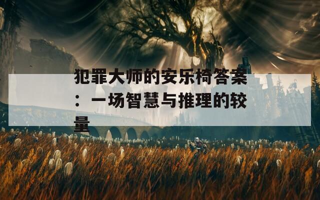 犯罪大师的安乐椅答案：一场智慧与推理的较量