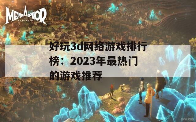 好玩3d网络游戏排行榜：2023年最热门的游戏推荐