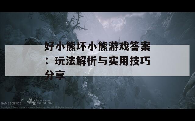 好小熊坏小熊游戏答案：玩法解析与实用技巧分享