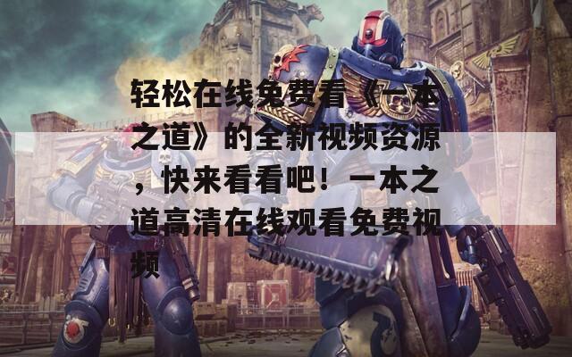 轻松在线免费看《一本之道》的全新视频资源，快来看看吧！一本之道高清在线观看免费视频