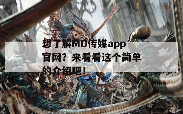 想了解MD传媒app官网？来看看这个简单的介绍吧！