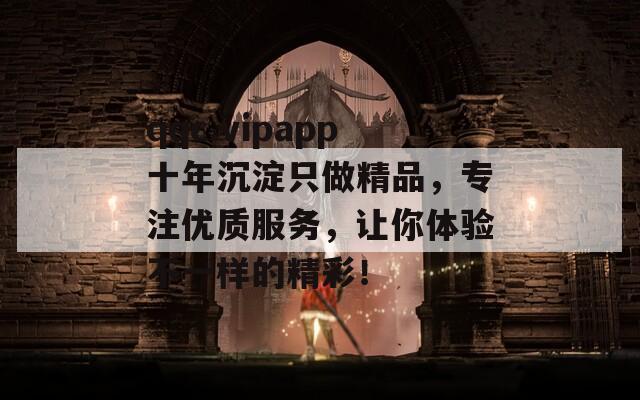 qqc.vipapp十年沉淀只做精品，专注优质服务，让你体验不一样的精彩！