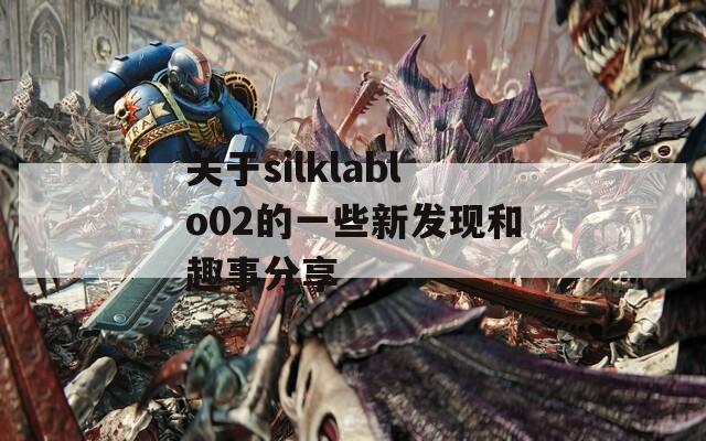 关于silklablo02的一些新发现和趣事分享