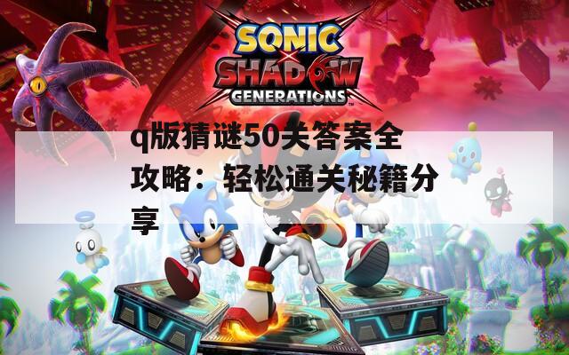 q版猜谜50关答案全攻略：轻松通关秘籍分享
