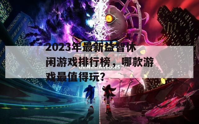 2023年最新益智休闲游戏排行榜，哪款游戏最值得玩？