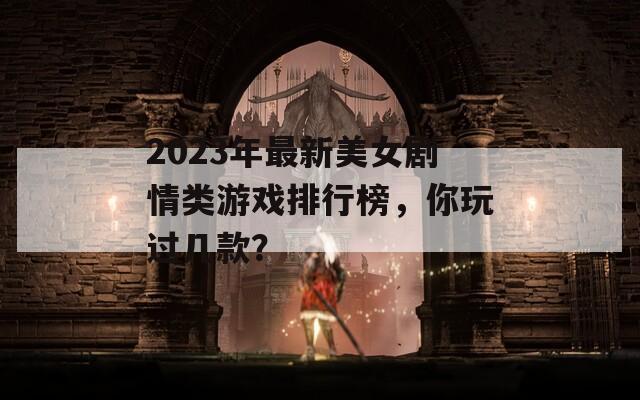 2023年最新美女剧情类游戏排行榜，你玩过几款？
