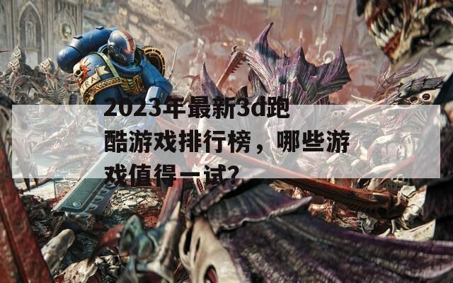 2023年最新3d跑酷游戏排行榜，哪些游戏值得一试？