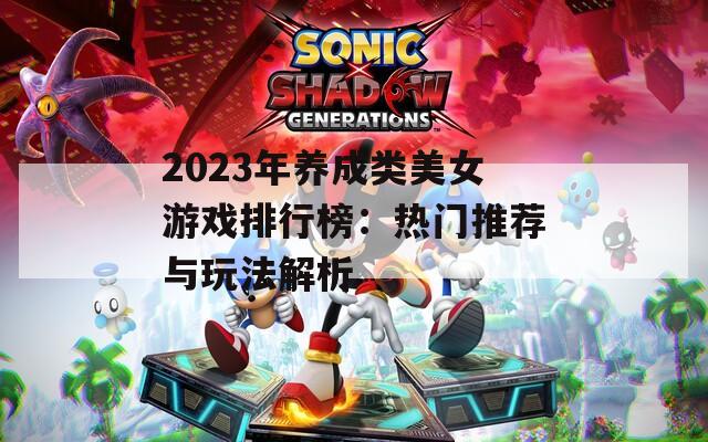 2023年养成类美女游戏排行榜：热门推荐与玩法解析