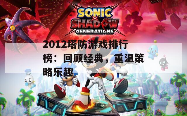 2012塔防游戏排行榜：回顾经典，重温策略乐趣