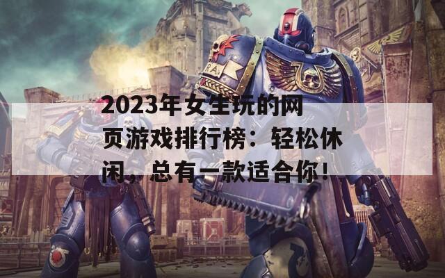 2023年女生玩的网页游戏排行榜：轻松休闲，总有一款适合你！
