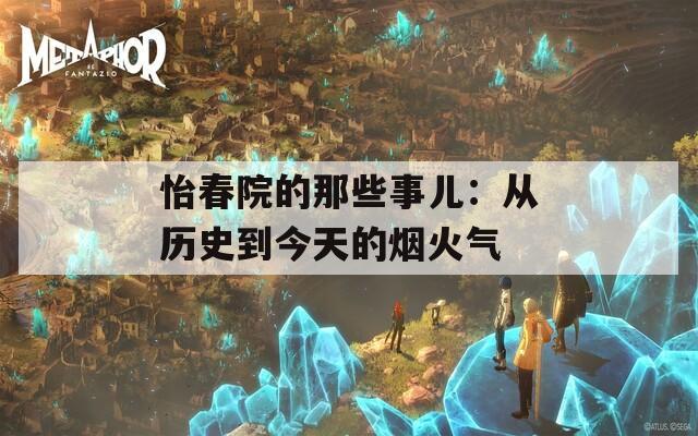 怡春院的那些事儿：从历史到今天的烟火气