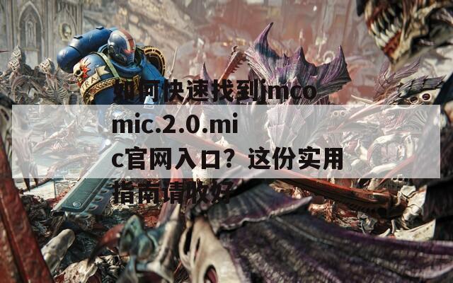 如何快速找到jmcomic.2.0.mic官网入口？这份实用指南请收好