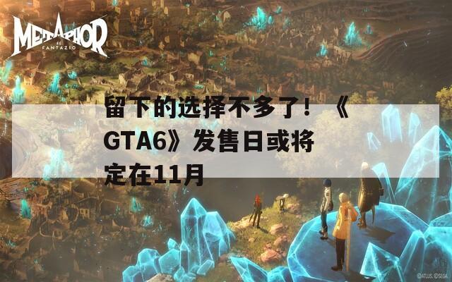 留下的选择不多了！《GTA6》发售日或将定在11月