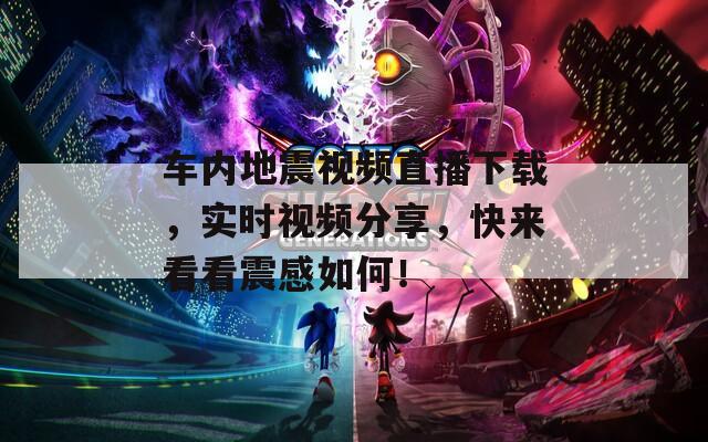 车内地震视频直播下载，实时视频分享，快来看看震感如何！