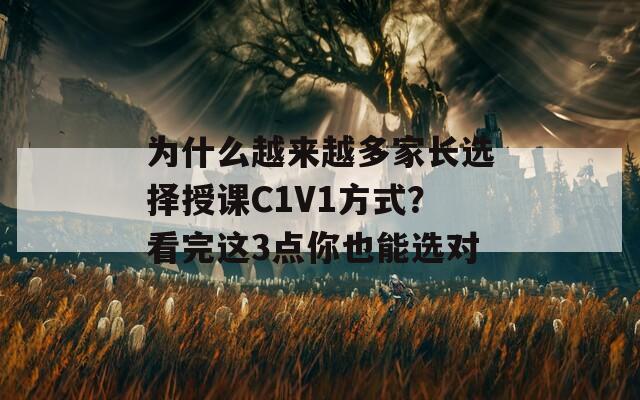 为什么越来越多家长选择授课C1V1方式？看完这3点你也能选对