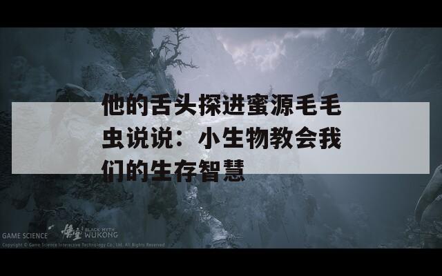 他的舌头探进蜜源毛毛虫说说：小生物教会我们的生存智慧