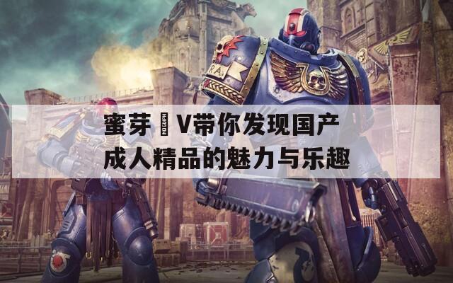 蜜芽丅V带你发现国产成人精品的魅力与乐趣  第1张