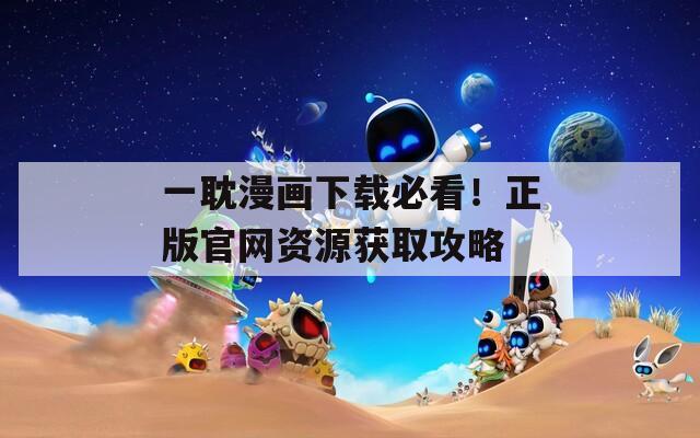 一耽漫画下载必看！正版官网资源获取攻略  第1张