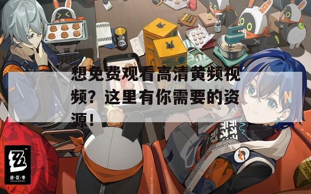 想免费观看高清黄频视频？这里有你需要的资源！  第1张