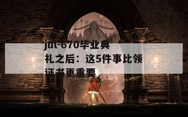 jul-670毕业典礼之后：这5件事比领证书更重要