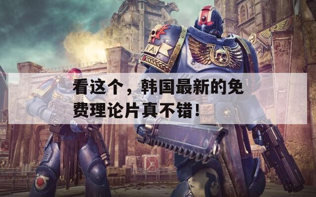 看这个，韩国最新的免费理论片真不错！