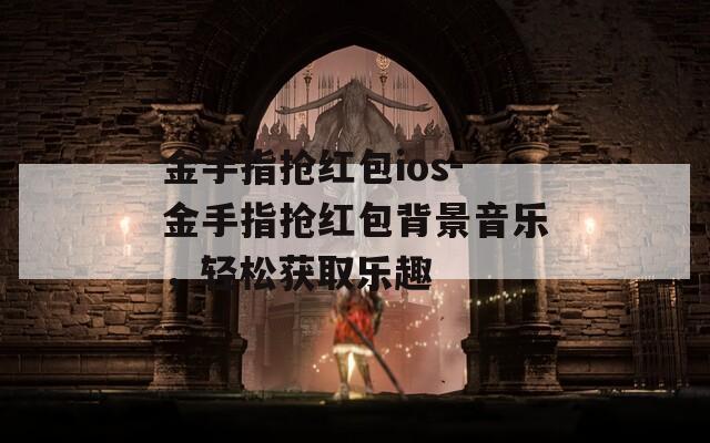 金手指抢红包ios-金手指抢红包背景音乐，轻松获取乐趣