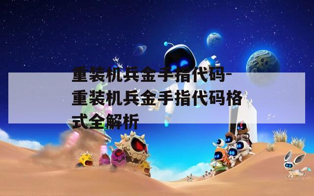 重装机兵金手指代码-重装机兵金手指代码格式全解析