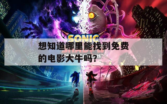 想知道哪里能找到免费的电影大牛吗？