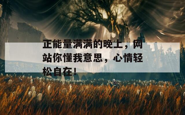 正能量满满的晚上，网站你懂我意思，心情轻松自在！