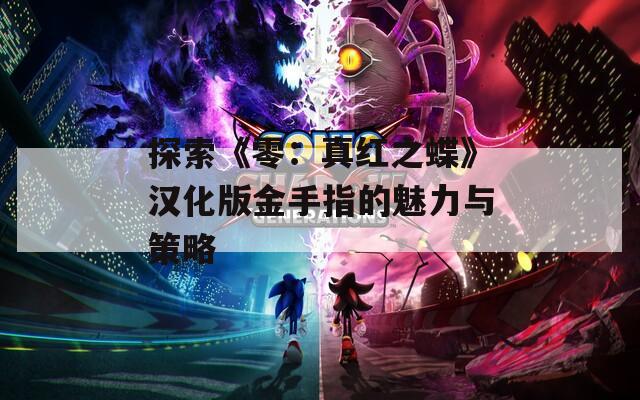探索《零：真红之蝶》汉化版金手指的魅力与策略