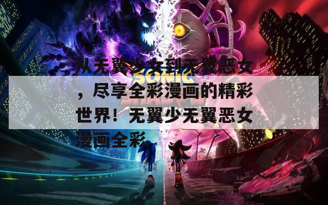 从无翼少女到无翼恶女，尽享全彩漫画的精彩世界！无翼少无翼恶女漫画全彩