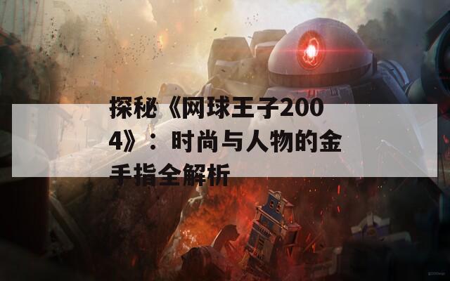 探秘《网球王子2004》：时尚与人物的金手指全解析