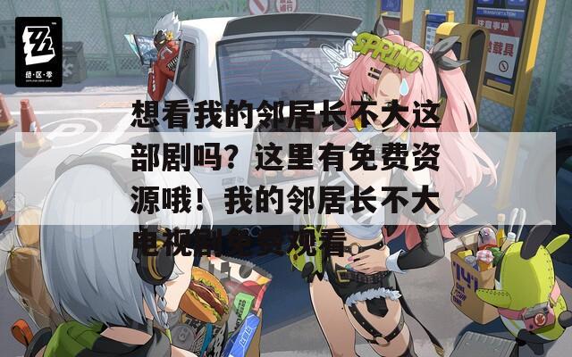 想看我的邻居长不大这部剧吗？这里有免费资源哦！我的邻居长不大电视剧免费观看