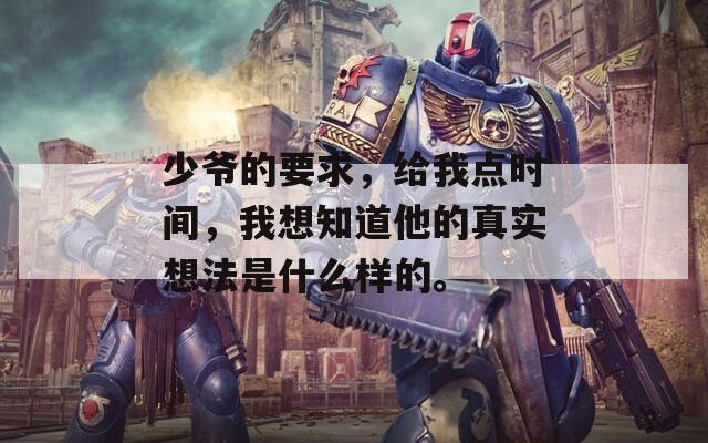 少爷的要求，给我点时间，我想知道他的真实想法是什么样的。