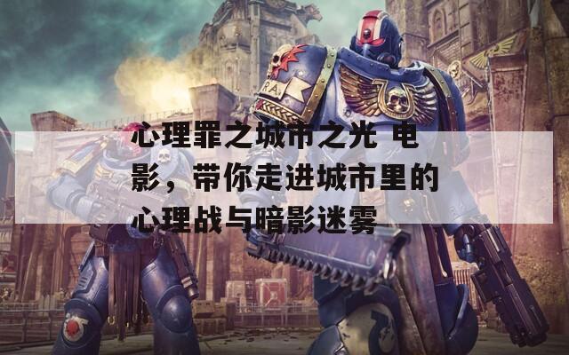 心理罪之城市之光 电影，带你走进城市里的心理战与暗影迷雾