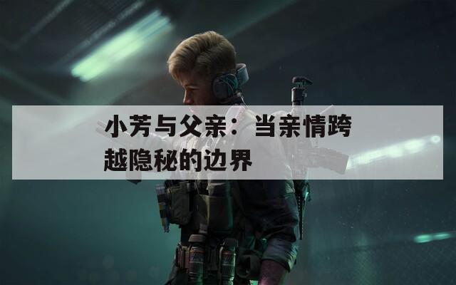 小芳与父亲：当亲情跨越隐秘的边界