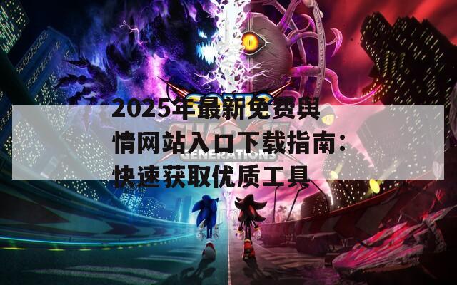 2025年最新免费舆情网站入口下载指南：快速获取优质工具