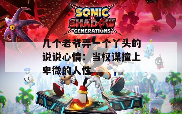 几个老爷弄一个丫头的说说心情：当权谋撞上卑微的人性
