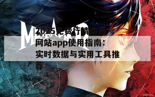 2025免费行情动画网站app使用指南：实时数据与实用工具推荐
