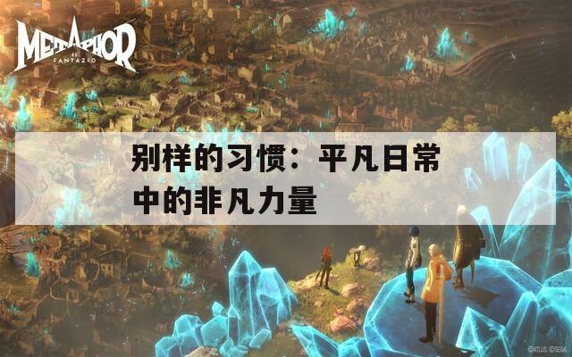 别样的习惯：平凡日常中的非凡力量