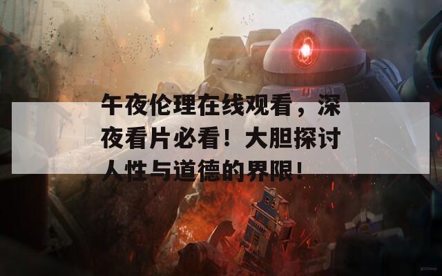 午夜伦理在线观看，深夜看片必看！大胆探讨人性与道德的界限！